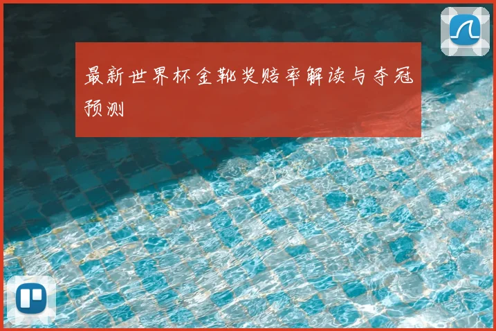 最新世界杯金靴奖赔率解读与夺冠预测