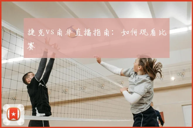 捷克vs南非直播指南：如何观看比赛
