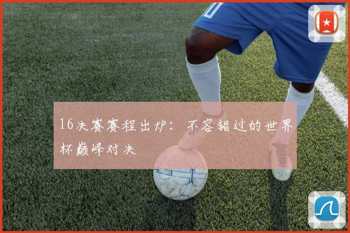 16决赛赛程出炉：不容错过的世界杯巅峰对决