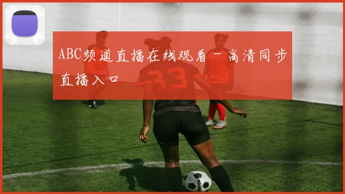 ABC频道直播在线观看 - 高清同步直播入口