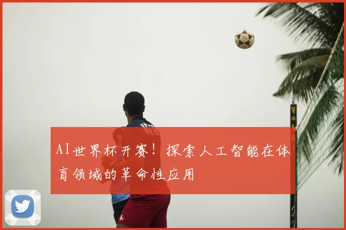 AI世界杯开赛!探索人工智能在体育领域的革命性应用